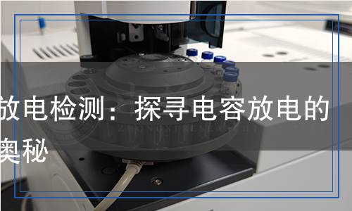 電容放電檢測：探尋電容放電的科學奧秘