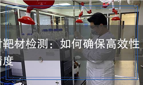 濺射靶材檢測：如何確保高效性與精度