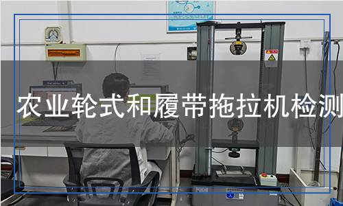 農(nóng)業(yè)輪式和履帶拖拉機(jī)檢測(cè) 農(nóng)業(yè)輪式和履帶拖拉機(jī)檢測(cè)