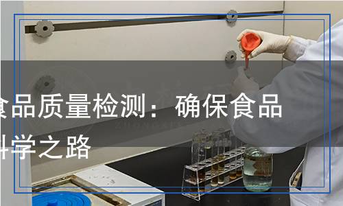 進出口食品質(zhì)量檢測:確保食品安全的科學(xué)之路 進出口食品質(zhì)量檢測:確保食品安全的科學(xué)之路
