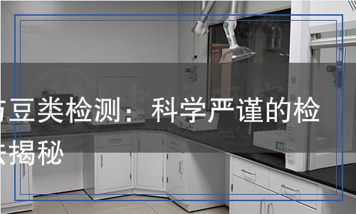 谷物與豆類檢測：科學(xué)嚴(yán)謹(jǐn)?shù)臋z測方法揭秘