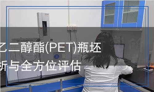 聚對(duì)苯二甲酸乙二醇酯(PET)瓶坯檢測(cè)：科學(xué)解析與全方位評(píng)估