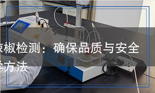 干制辣椒檢測:確保品質(zhì)與安全的科學(xué)方法 干制辣椒檢測:確保品質(zhì)與安全的科學(xué)方法