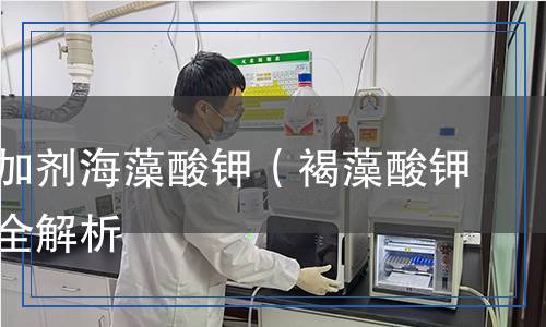 食品添加劑海藻酸鉀(褐藻酸鉀)檢測全解析 食品添加劑海藻酸鉀(褐藻酸鉀)檢測全解析