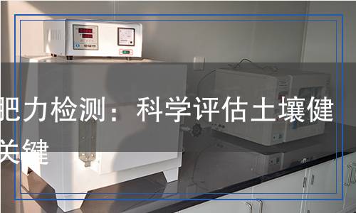 土壤肥力檢測:科學評估土壤健康的關鍵 土壤肥力檢測:科學評估土壤健康的關鍵