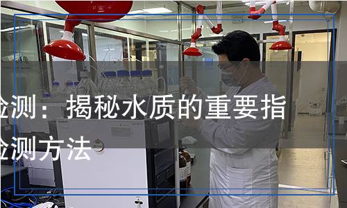 水堿度檢測(cè)：揭秘水質(zhì)的重要指標(biāo)及其檢測(cè)方法