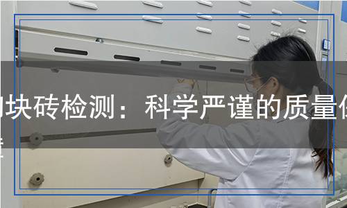 砌塊磚檢測(cè)：科學(xué)嚴(yán)謹(jǐn)?shù)馁|(zhì)量保障