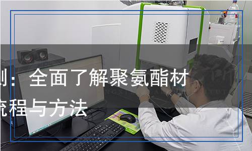 聚氨酯檢測(cè)：全面了解聚氨酯材料的檢測(cè)流程與方法