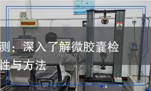 微膠囊檢測(cè)：深入了解微膠囊檢測(cè)的重要性與方法