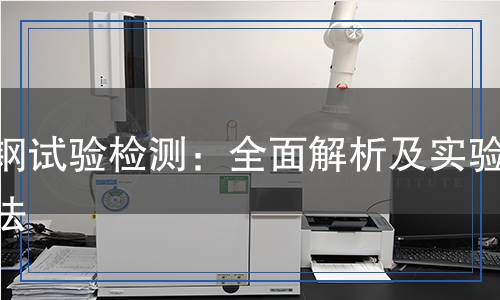 帶鋼試驗(yàn)檢測：全面解析及實(shí)驗(yàn)方法