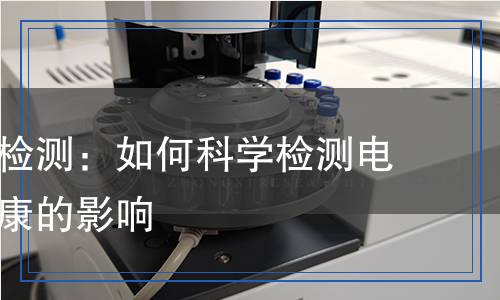 防電磁波檢測(cè)：如何科學(xué)檢測(cè)電磁波對(duì)健康的影響