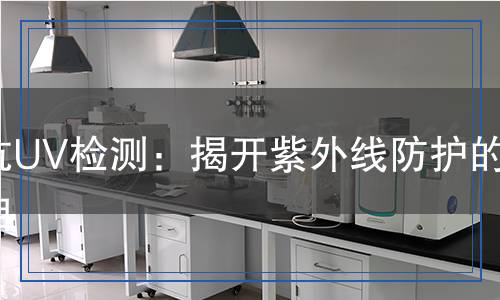 抗UV檢測(cè)：揭開(kāi)紫外線防護(hù)的真相